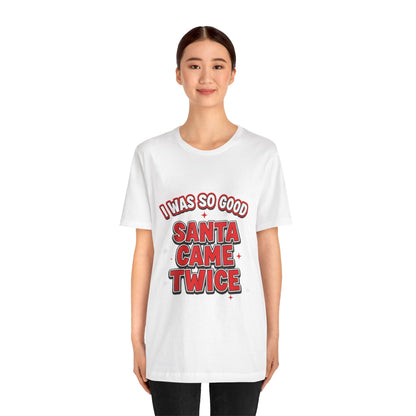 I Was So Good Santa Came Twice - Funny Christmas Tee