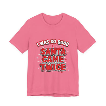 I Was So Good Santa Came Twice - Funny Christmas Tee