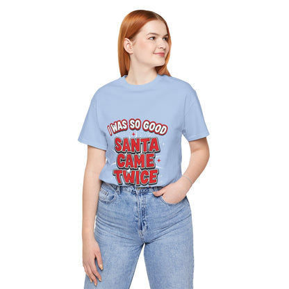I Was So Good Santa Came Twice - Funny Christmas Tee