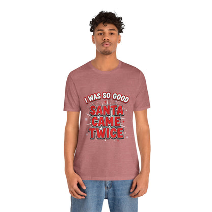 I Was So Good Santa Came Twice - Funny Christmas Tee