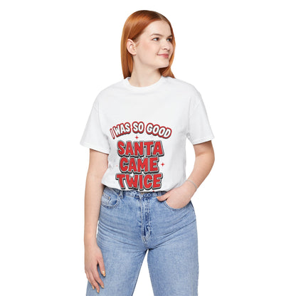 I Was So Good Santa Came Twice - Funny Christmas Tee