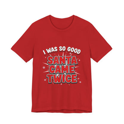 I Was So Good Santa Came Twice - Funny Christmas Tee