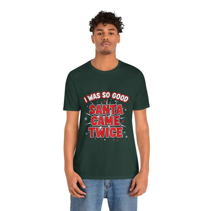 I Was So Good Santa Came Twice - Funny Christmas Tee